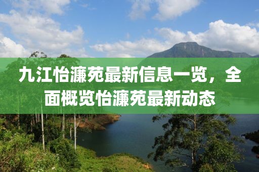 九江怡濂苑最新信息一覽，全面概覽怡濂苑最新動(dòng)態(tài)