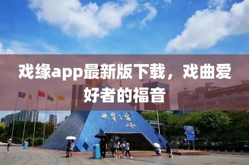戲緣app最新版下載，戲曲愛好者的福音
