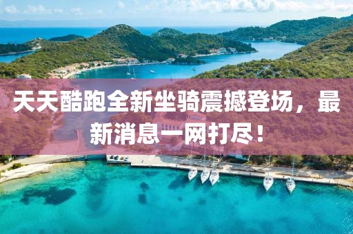 天天酷跑全新坐騎震撼登場(chǎng)，最新消息一網(wǎng)打盡！