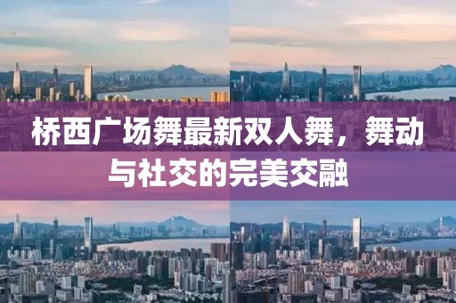 橋西廣場舞最新雙人舞，舞動與社交的完美交融
