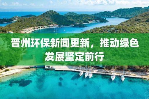 晉州環(huán)保新聞更新，推動綠色發(fā)展堅定前行