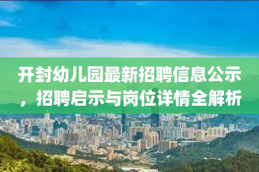 開封幼兒園最新招聘信息公示，招聘啟示與崗位詳情全解析