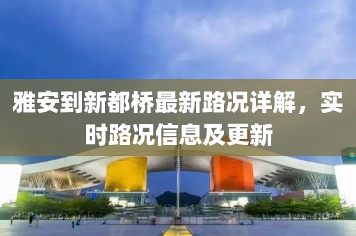 雅安到新都橋最新路況詳解，實(shí)時(shí)路況信息及更新