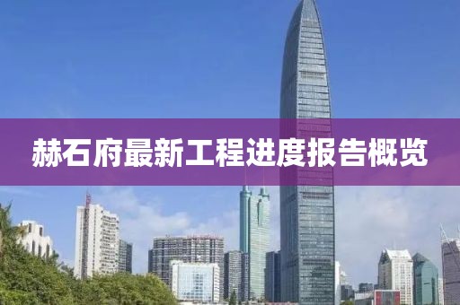 赫石府最新工程進(jìn)度報(bào)告概覽