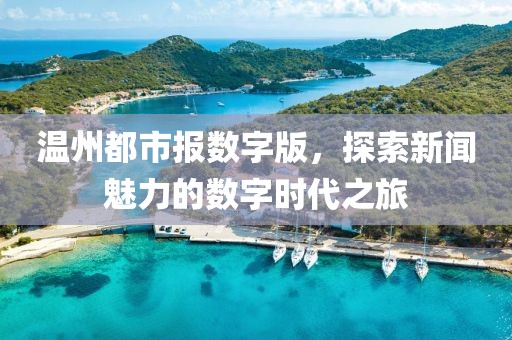 溫州都市報數(shù)字版，探索新聞魅力的數(shù)字時代之旅