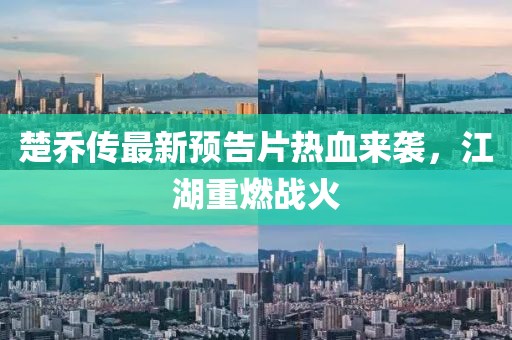 楚喬傳最新預(yù)告片熱血來襲，江湖重燃戰(zhàn)火
