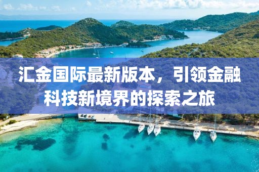 匯金國(guó)際最新版本，引領(lǐng)金融科技新境界的探索之旅