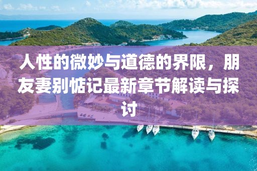 人性的微妙與道德的界限，朋友妻別惦記最新章節(jié)解讀與探討