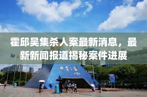 霍邱吳集殺人案最新消息，最新新聞報道揭秘案件進展
