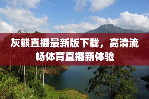 灰熊直播最新版下載，高清流暢體育直播新體驗