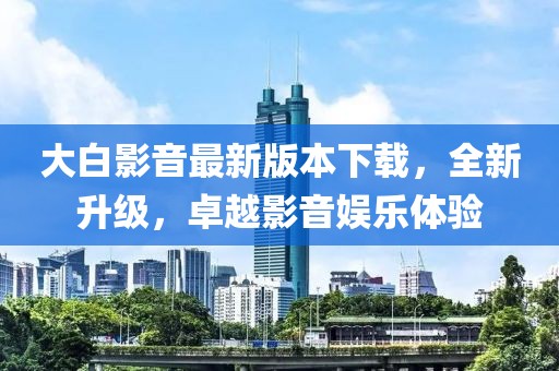 大白影音最新版本下載，全新升級(jí)，卓越影音娛樂(lè)體驗(yàn)