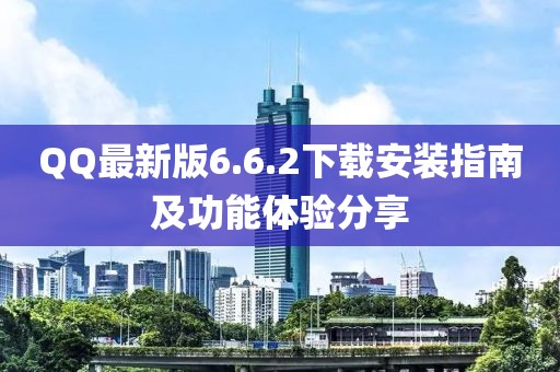 QQ最新版6.6.2下載安裝指南及功能體驗分享