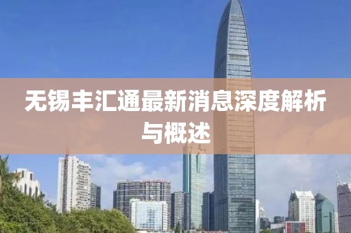 無錫豐匯通最新消息深度解析與概述