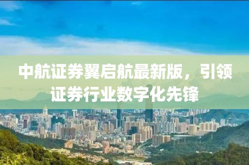 中航證券翼啟航最新版，引領(lǐng)證券行業(yè)數(shù)字化先鋒