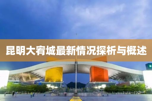 昆明大宥城最新情況探析與概述