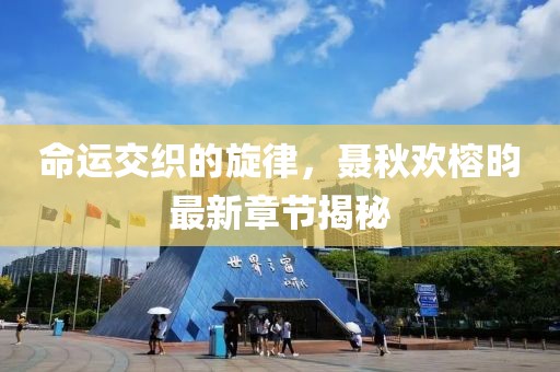 命運(yùn)交織的旋律，聶秋歡榕昀最新章節(jié)揭秘