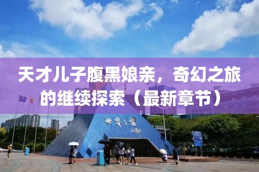天才兒子腹黑娘親，奇幻之旅的繼續(xù)探索（最新章節(jié)）