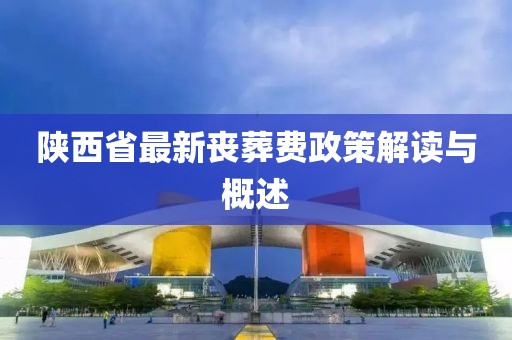 陜西省最新喪葬費政策解讀與概述