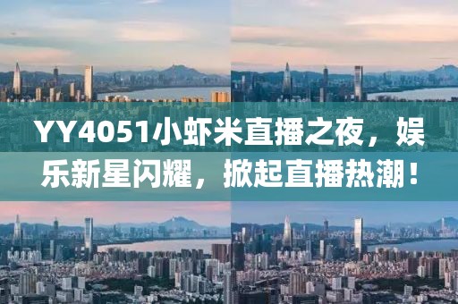 YY4051小蝦米直播之夜，娛樂(lè)新星閃耀，掀起直播熱潮！