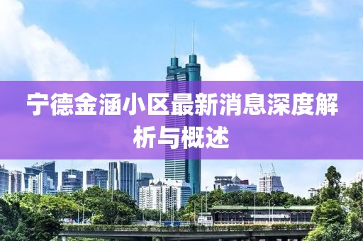 寧德金涵小區(qū)最新消息深度解析與概述