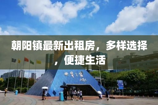 朝陽鎮(zhèn)最新出租房，多樣選擇，便捷生活