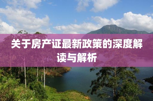 關(guān)于房產(chǎn)證最新政策的深度解讀與解析