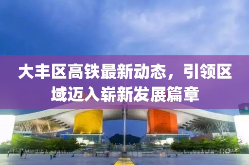 大豐區(qū)高鐵最新動(dòng)態(tài)，引領(lǐng)區(qū)域邁入嶄新發(fā)展篇章