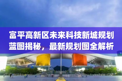 富平高新區(qū)未來(lái)科技新城規(guī)劃藍(lán)圖揭秘，最新規(guī)劃圖全解析