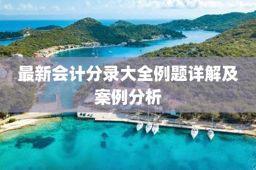 最新會計分錄大全例題詳解及案例分析