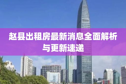 趙縣出租房最新消息全面解析與更新速遞