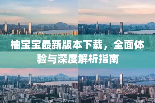 柚寶寶最新版本下載，全面體驗與深度解析指南