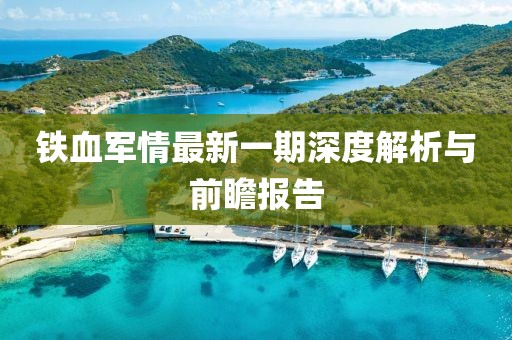 鐵血軍情最新一期深度解析與前瞻報告