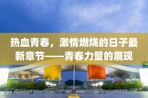 熱血青春，激情燃燒的日子最新章節(jié)——青春力量的展現(xiàn)