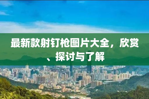 最新款射釘槍圖片大全，欣賞、探討與了解