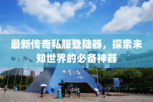 最新傳奇私服登陸器，探索未知世界的必備神器