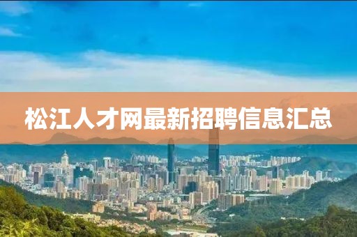 松江人才網(wǎng)最新招聘信息匯總