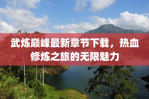 武煉巔峰最新章節(jié)下載，熱血修煉之旅的無(wú)限魅力