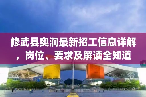 修武縣奧潤最新招工信息詳解，崗位、要求及解讀全知道