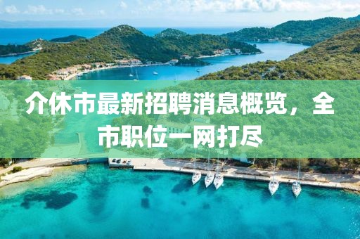 介休市最新招聘消息概覽，全市職位一網(wǎng)打盡