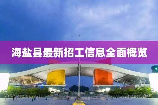 海鹽縣最新招工信息全面概覽
