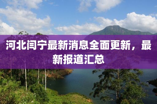 河北閆寧最新消息全面更新，最新報道匯總