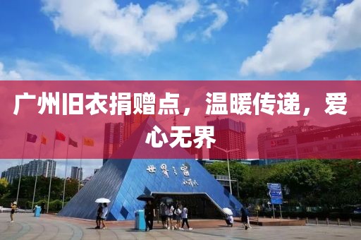 廣州舊衣捐贈(zèng)點(diǎn)，溫暖傳遞，愛心無界