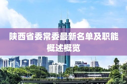 陜西省委常委最新名單及職能概述概覽