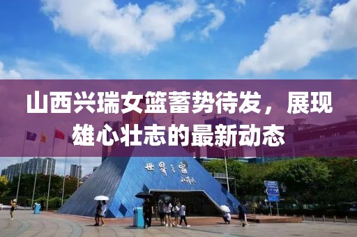 山西興瑞女籃蓄勢待發(fā)，展現(xiàn)雄心壯志的最新動(dòng)態(tài)
