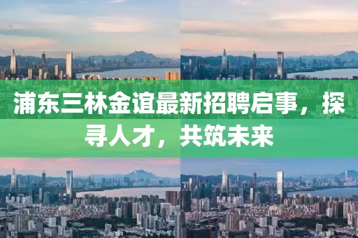 浦東三林金誼最新招聘啟事，探尋人才，共筑未來