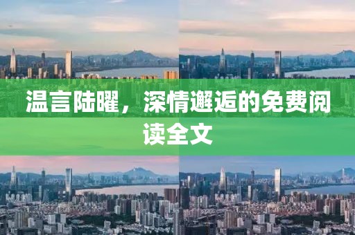 溫言陸曜，深情邂逅的免費閱讀全文
