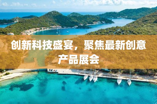 創(chuàng)新科技盛宴，聚焦最新創(chuàng)意產(chǎn)品展會