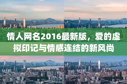 情人網(wǎng)名2016最新版，愛的虛擬印記與情感連結的新風尚