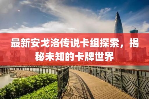 最新安戈洛傳說卡組探索，揭秘未知的卡牌世界