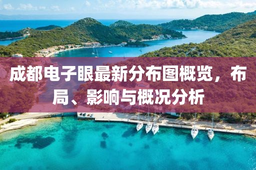 成都電子眼最新分布圖概覽，布局、影響與概況分析